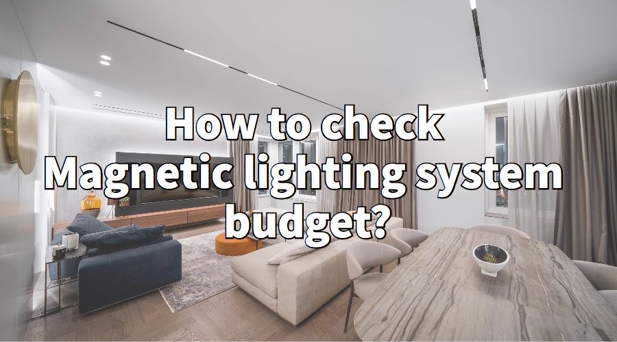 What’s magnetic track lighting system, what’s include? How to Calculate your project total budget?